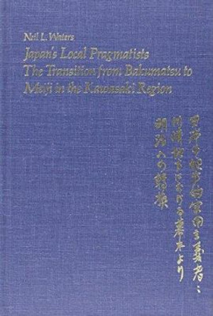 Japan's Local Pragmatists: Transition from Bakumatsu to Meiji in the Kawasaki Region by Neil L. Waters 9780674471924