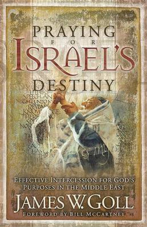 Praying for Israel's Destiny: Effective Intercession for God's Purposes in the Middle East by James W. Goll 9780800793692