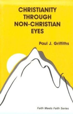Christianity Through Non-Christian Eyes by Paul J. Griffiths 9780883446614