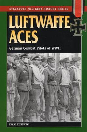 Luftwaffe Aces: German Combat Pilots of WWII by Franz Kurowski 9780811731775