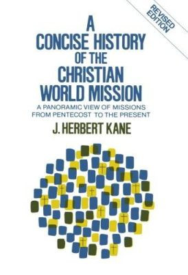 A Concise History of the Christian World Mission: A Panoramic View of Missions from Pentecost to the Present by Herbert J. Kane 9780801053955