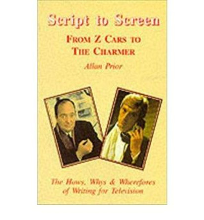 Script to Screen: From &quot;Z Cars&quot; to &quot;The Charmer&quot; by Allan Prior 9780952751205