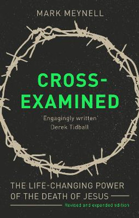 Cross-Examined: The Life-Changing Power Of The Death Of Jesus by Mark Meynell