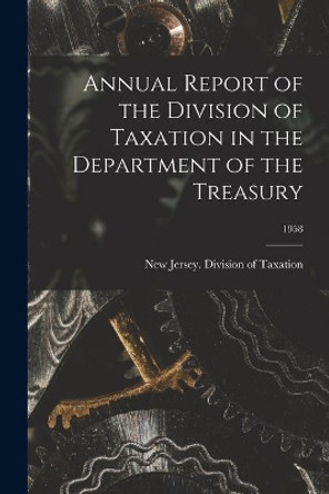 Annual Report of the Division of Taxation in the Department of the Treasury; 1958 by New Jersey Division of Taxation 9781014932570