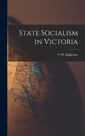 State Socialism in Victoria by F W (Frederic William) Eggleston 9781014388605