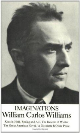 Imaginations: Kora in Hell / Spring and All / The Descent of Winter / The Great American Novel / A Novelette & Other Prose by William Carlos Williams 9780811202299