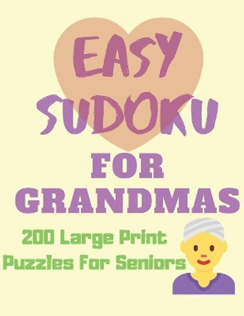 Easy Sudoku for Grandmas - 200 Large Print Puzzles for Seniors: Easy Large Print Sudoku Puzzle Book by Alpha May 9781079626537