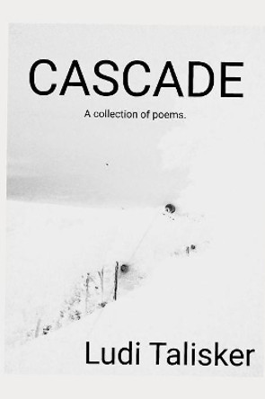 Cascade: A collection of poems by Ludi Talisker by Ludi Talisker 9781080017300