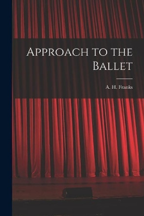 Approach to the Ballet by A H (Arthur Henry) 1907-1963 Franks 9781014692160