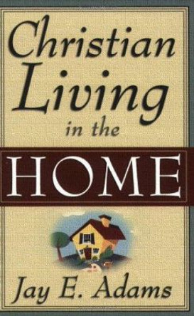 Christian Living in the Home by Jay Edward Adams 9780875520162