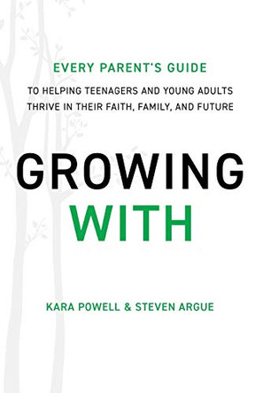 Growing With: Every Parent's Guide to Helping Teenagers and Young Adults Thrive in Their Faith, Family, and Future by Kara Powell 9780801094507