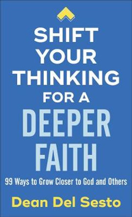 Shift Your Thinking for a Deeper Faith: 99 Ways to Grow Closer to God and Others by Dean Del Sesto 9780800738334