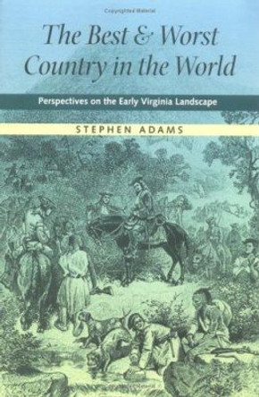 The Best and Worst Country in the World: Perspectives on the Early Virginia Landscape by Stephen Adams 9780813920382