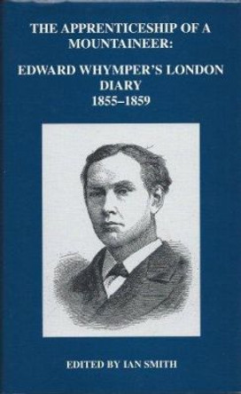 The Apprenticeship of a Mountaineer - Edward Whymper`s London Diary, 1855-1859 by Edward Whymper 9780900952432