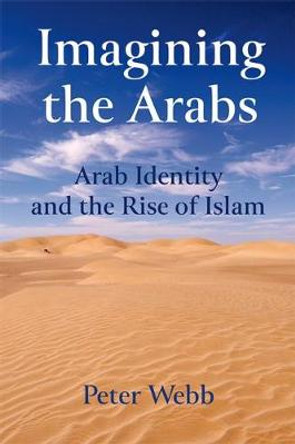 Imagining the Arabs: Arab Identity and the Rise of Islam by Peter Webb 9781474426435