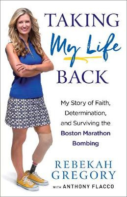 Taking My Life Back: My Story of Faith, Determination, and Surviving the Boston Marathon Bombing by Rebekah Gregory 9780800729561