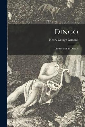 Dingo: the Story of an Outlaw by Henry George 1885- Lamond 9781014356017