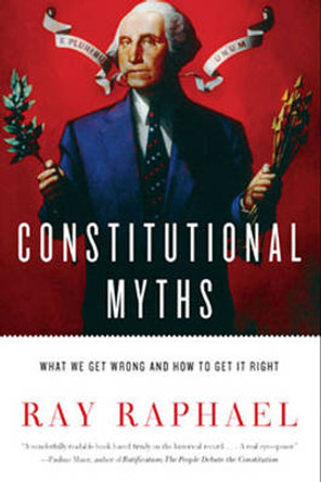 Constitutional Myths: What We Get Wrong and How to Get It Right by Ray Raphael 9781620971345