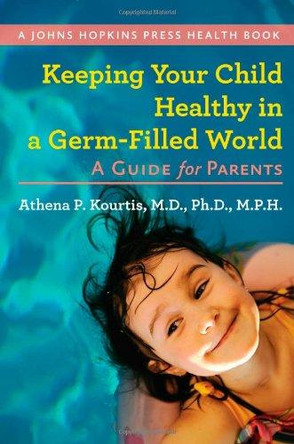 Keeping Your Child Healthy in a Germ-Filled World: A Guide for Parents by Athena P. Kourtis 9781421402116