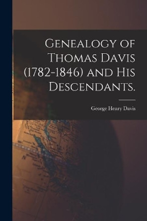 Genealogy of Thomas Davis (1782-1846) and His Descendants. by George Henry 1864- Davis 9781014394026