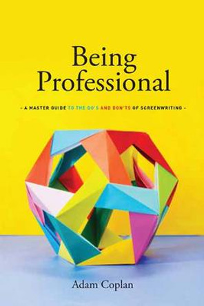 Being Professional: A Master Guide to the Do's and Don'ts of Screenwriting by Adam Coplan 9781615932498