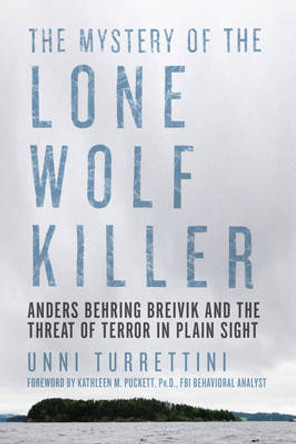 The Mystery of the Lone Wolf Killer: Anders Behring Breivik and the Threat of Terror in Plain Sight by Unni Turrettini 9781605989105