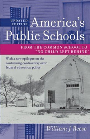 America's Public Schools: From the Common School to &quot;No Child Left Behind&quot; by William J. Reese 9781421400174