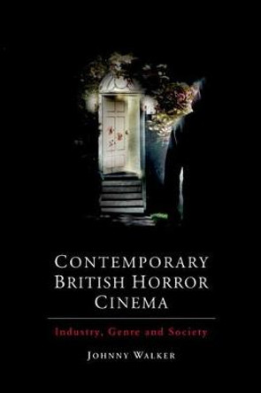 Contemporary British Horror Cinema: Industry, Genre and Society by Johnny Walker 9781474429399