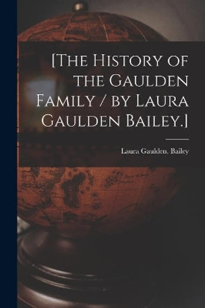 [The History of the Gaulden Family / by Laura Gaulden Bailey.] by Laura Gaulden Bailey 9781014517333