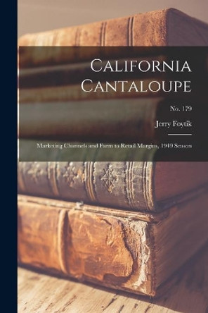 California Cantaloupe: Marketing Channels and Farm to Retail Margins, 1949 Season; No. 179 by Jerry Foytik 9781014558527