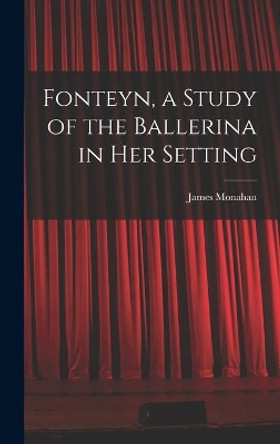 Fonteyn, a Study of the Ballerina in Her Setting by James 1912- Monahan 9781014344410