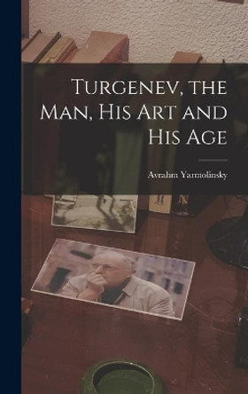 Turgenev, the Man, His Art and His Age by Avrahm 1890-1975 Yarmolinsky 9781014370563