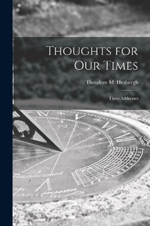 Thoughts for Our Times: Three Addresses by Theodore M (Theodore Marti Hesburgh 9781014396570