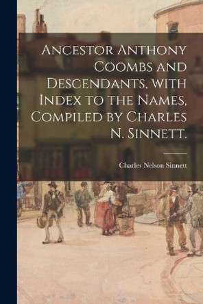 Ancestor Anthony Coombs and Descendants, With Index to the Names, Compiled by Charles N. Sinnett. by Charles Nelson 1847-1928 Sinnett 9781014694324