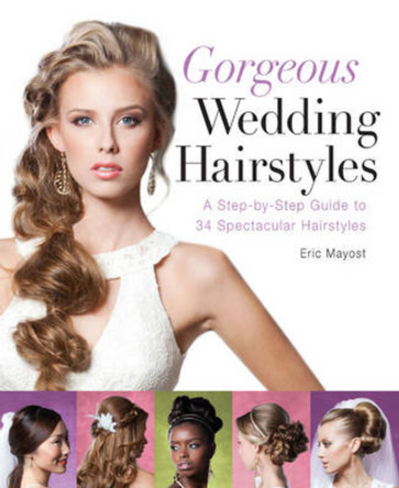 Gorgeous Wedding Hairstyles: A Step-by-Step Guide to 34 Spectacular Hairstyles by Eric Mayost 9781402785894