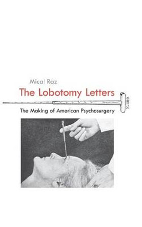 The Lobotomy Letters - The Making of American Psychosurgery by Mical Raz 9781580464499