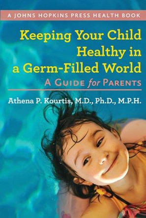 Keeping Your Child Healthy in a Germ-Filled World: A Guide for Parents by Athena P. Kourtis 9781421402123