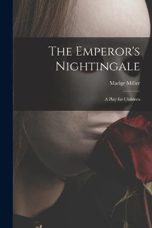 The Emperor's Nightingale; a Play for Children by Madge Miller 9781014628978