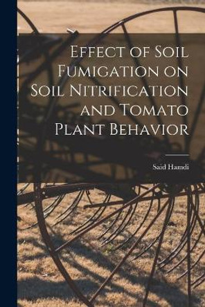 Effect of Soil Fumigation on Soil Nitrification and Tomato Plant Behavior by Said 1924- Hamdi 9781014651495