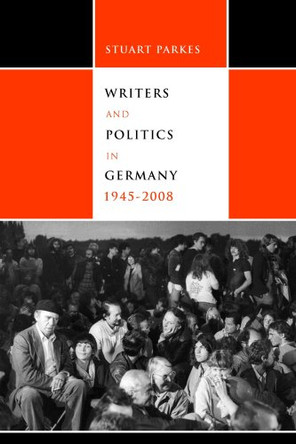 Writers and Politics in Germany, 1945-2008 Keith Stuart Parkes 9781571134011