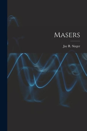 Masers by Jay R (Jay Ralph) 1921- Singer 9781014679482
