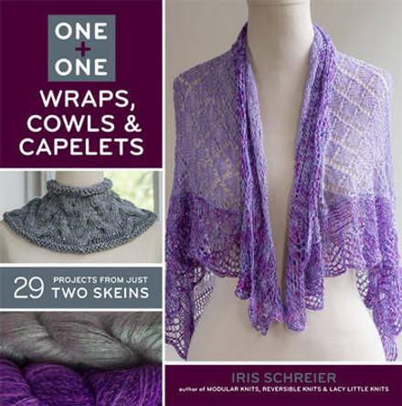 One + One: Wraps, Cowls & Capelets: 29 Projects From Just Two Skeins by Iris Schreier 9781454708056