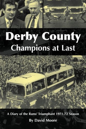 Derby County: Champions at Last: A Diary of the Rams' Triumphant 1971-72 Season David Moore 9781780910772