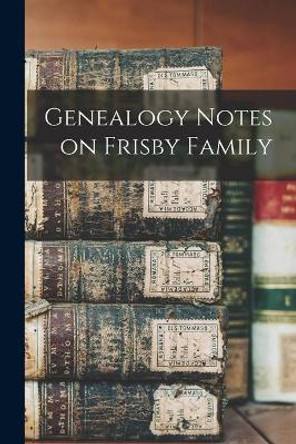 Genealogy Notes on Frisby Family by Anonymous 9781014854193