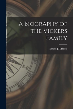 A Biography of the Vickers Family by Squire J 1872-1947 Vickers 9781014861276