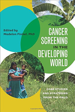 Cancer Screening in the Developing World - Case Studies and Strategies from the Field by Madelon Finkel 9781512602517