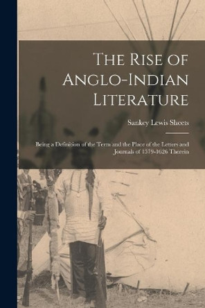 The Rise of Anglo-Indian Literature; Being a Definition of the Term and the Place of the Letters and Journals of 1579-1626 Therein by Sankey Lewis 1893- Sheets 9781014998569