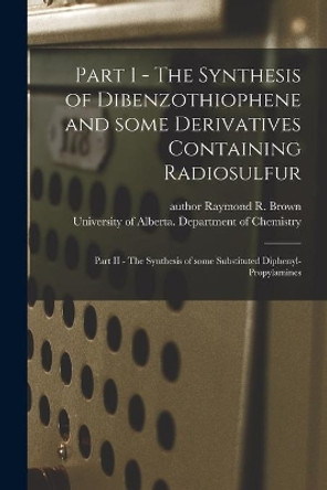 Part I - The Synthesis of Dibenzothiophene and Some Derivatives Containing Radiosulfur; Part II - The Synthesis of Some Substituted Diphenyl-propylamines by Raymond R Author Brown 9781015010246