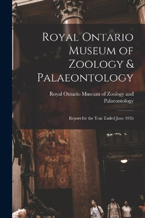 Royal Ontario Museum of Zoology & Palaeontology: Report for the Year Ended June 1956 by Royal Ontario Museum of Zoology and P 9781015012561