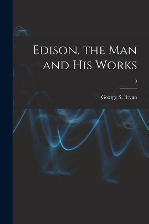 Edison, the Man and His Works; 0 by George S (George Sands) 1879 Bryan 9781015015630